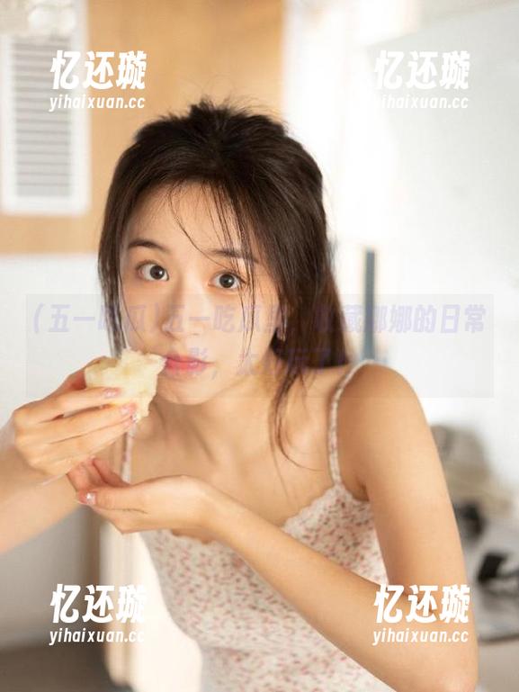 五一吃瓜里，收藏娜娜的日常合影，太好玩了！
