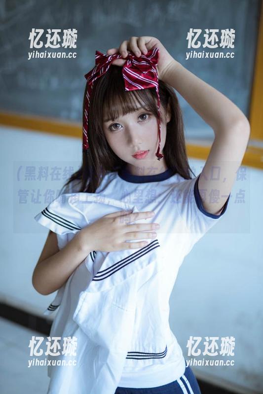 进入“黑料在线”的入口，保管让你嘴角上扬，心里想：还能再傻一点吗？